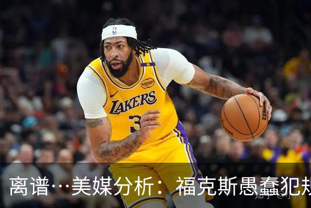 离谱…美媒分析：福克斯愚蠢犯规+米奇逆天指挥“联手完成自杀”